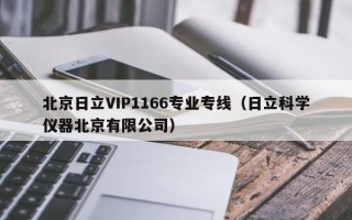 北京日立VIP1166专业专线（日立科学仪器北京有限公司）