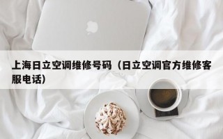 上海日立空调维修号码（日立空调官方维修客服电话）
